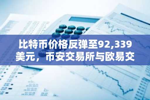 比特币价格反弹至92,339美元，币安交易所与欧易交易所最新地址入口助你把握交易良机
