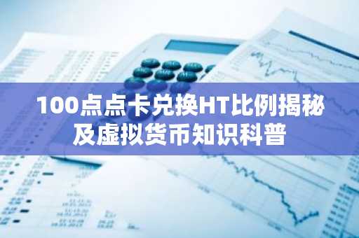 100点点卡兑换HT比例揭秘及虚拟货币知识科普