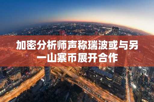 加密分析师声称瑞波或与另一山寨币展开合作