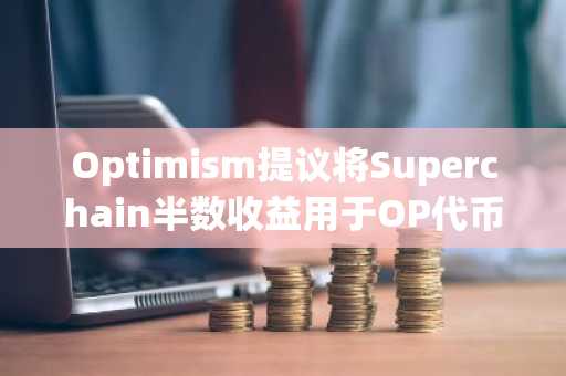 Optimism提议将Superchain半数收益用于OP代币回购