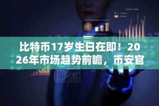 比特币17岁生日在即！2026年市场趋势前瞻，币安官方网/欧易官网注册入口速览
