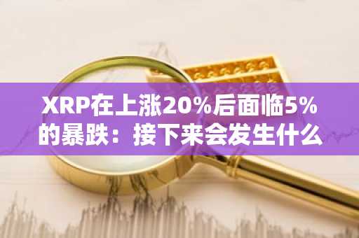 XRP在上涨20%后面临5%的暴跌：接下来会发生什么？