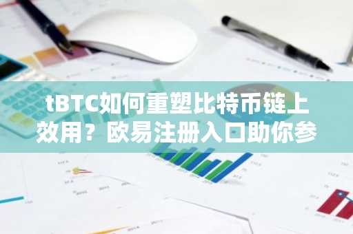 tBTC如何重塑比特币链上效用？欧易注册入口助你参与去中心化资产交易