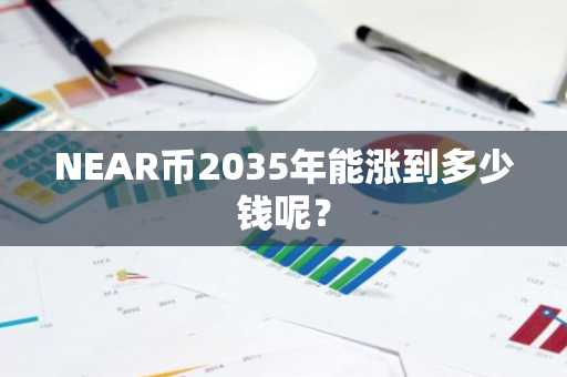 NEAR币2035年能涨到多少钱呢？