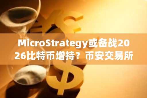 MicroStrategy或备战2026比特币增持？币安交易所注册入口助你把握行情