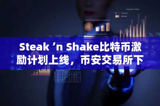 Steak ’n Shake比特币激励计划上线，币安交易所下载入口助你参与数字资产投资