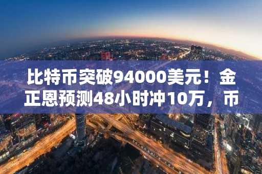 比特币突破94000美元！金正恩预测48小时冲10万，币安交易所入口下载助你把握行情