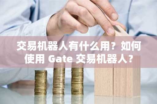 交易机器人有什么用?如何使用 Gate 交易机器人?