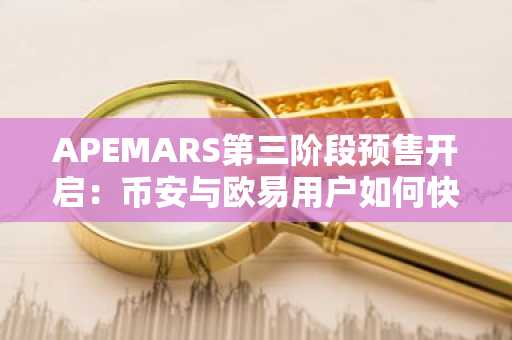 APEMARS第三阶段预售开启：币安与欧易用户如何快速注册下载获取100倍机会？