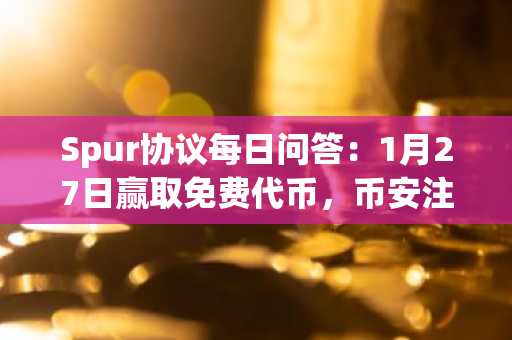 Spur协议每日问答：1月27日赢取免费代币，币安注册入口快速接入