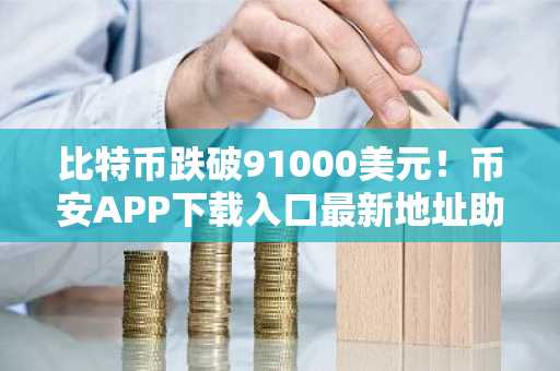 比特币跌破91000美元！币安APP下载入口最新地址助你把握市场动态
