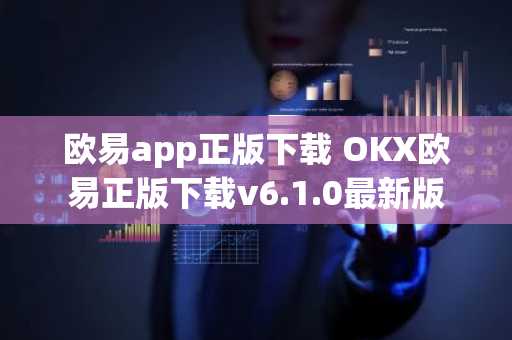 欧易app正版下载 OKX欧易正版下载v6.1.0最新版