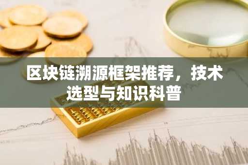区块链溯源框架推荐，技术选型与知识科普