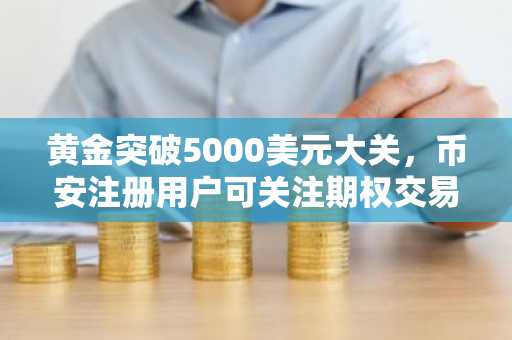 黄金突破5000美元大关，币安注册用户可关注期权交易机会