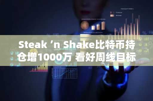 Steak ’n Shake比特币持仓增1000万 看好周线目标13.6万美元 欧易注册入口速览