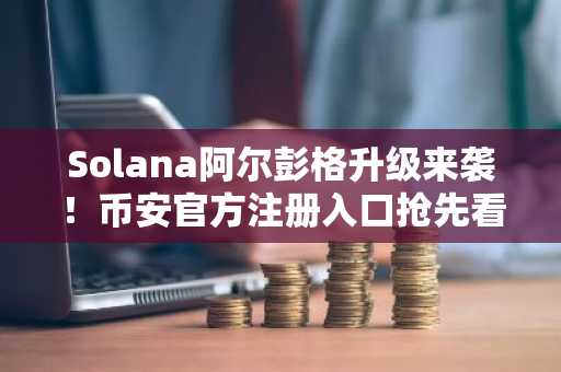 Solana阿尔彭格升级来袭！币安官方注册入口抢先看