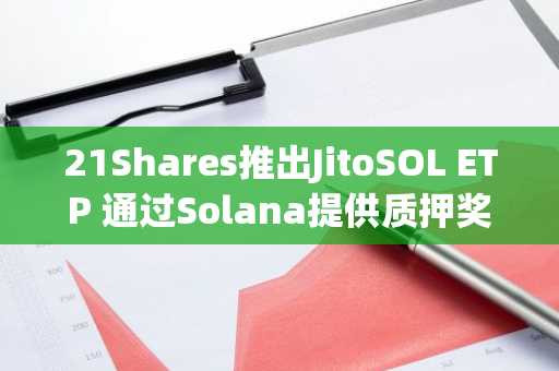 21Shares推出JitoSOL ETP 通过Solana提供质押奖励
