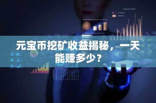 元宝币挖矿收益揭秘，一天能赚多少？