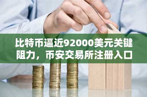 比特币逼近92000美元关键阻力，币安交易所注册入口助你把握市场机遇
