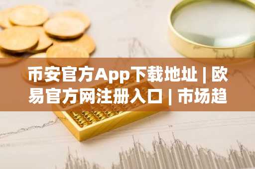 币安官方App下载地址 | 欧易官方网注册入口 | 市场趋势与止损设置全解析