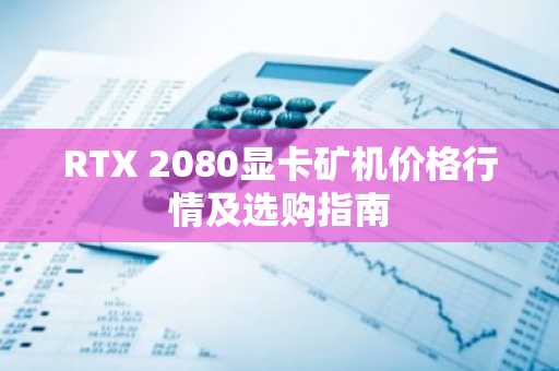 RTX 2080显卡矿机价格行情及选购指南