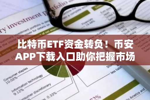 比特币ETF资金转负！币安APP下载入口助你把握市场趋势