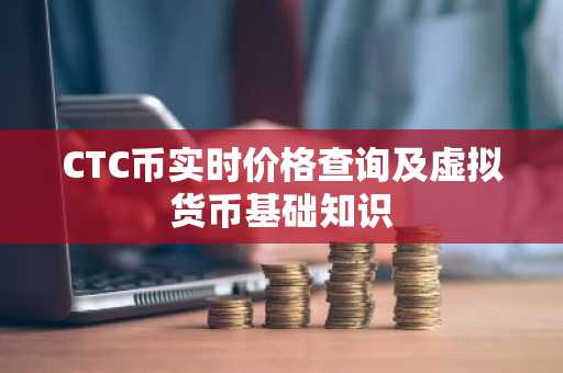 CTC币实时价格查询及虚拟货币基础知识