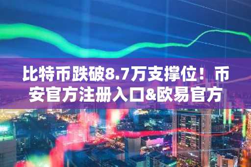 比特币跌破8.7万支撑位！币安官方注册入口&欧易官方APP下载助你把握2026市场趋势