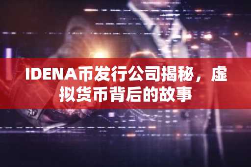 IDENA币发行公司揭秘，虚拟货币背后的故事