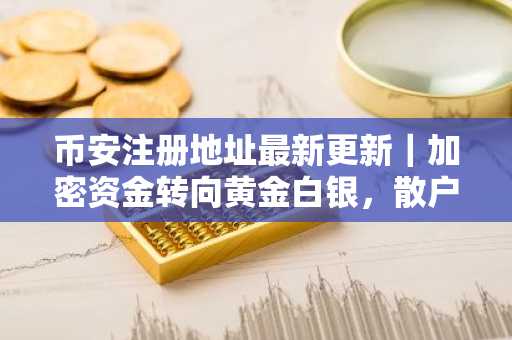 币安注册地址最新更新｜加密资金转向黄金白银，散户FOMO情绪现顶点信号