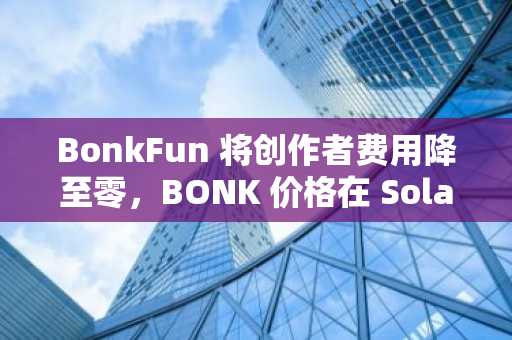 BonkFun 将创作者费用降至零,BONK 价格在 Solana 交易所飙升
