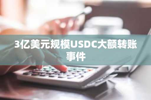 3亿美元规模USDC大额转账事件
