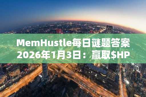 MemHustle每日谜题答案2026年1月3日：赢取$HP代币，注册入口下载指南