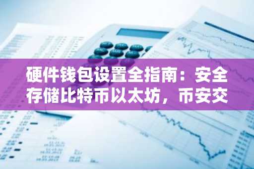 硬件钱包设置全指南：安全存储比特币以太坊，币安交易所注册入口推荐