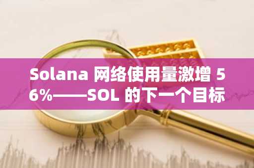Solana 网络使用量激增 56%——SOL 的下一个目标会是 147 美元区域吗？