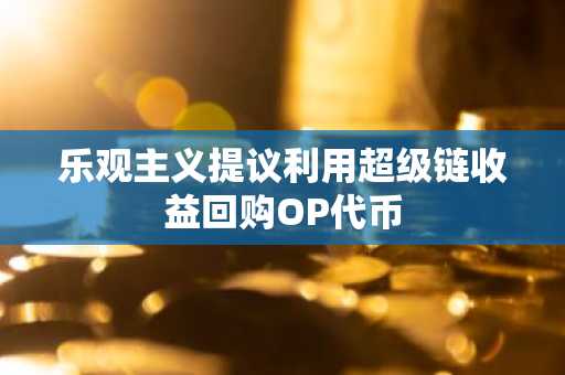 乐观主义提议利用超级链收益回购OP代币