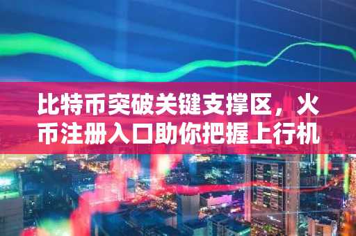 比特币突破关键支撑区，火币注册入口助你把握上行机会