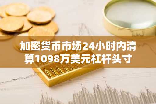 加密货币市场24小时内清算1098万美元杠杆头寸