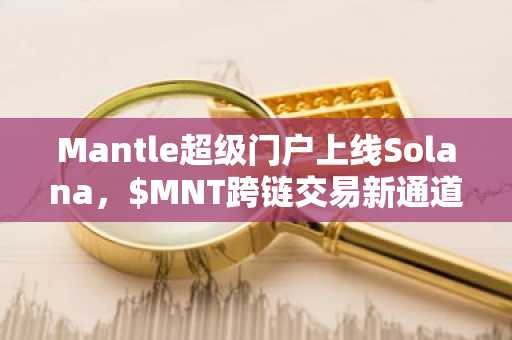 Mantle超级门户上线Solana，$MNT跨链交易新通道开启｜币安注册入口最新地址