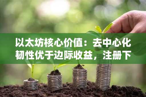 以太坊核心价值：去中心化韧性优于边际收益，注册下载币安/欧易官方App畅享安全交易