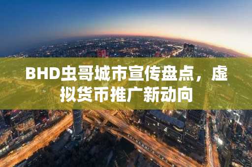 BHD虫哥城市宣传盘点，虚拟货币推广新动向