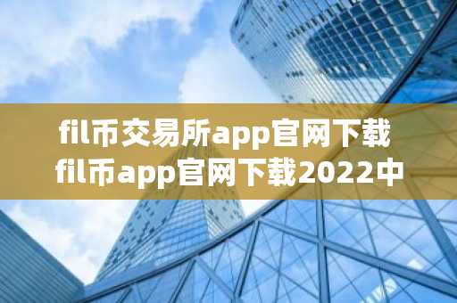 fil币交易所app官网下载 fil币app官网下载2022中文版