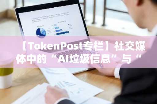 【TokenPost专栏】社交媒体中的“AI垃圾信息”与“脑损伤内容”…“注意力经济的阴暗面”